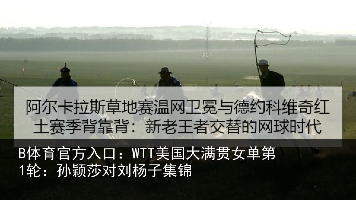 B体育官方入口:WTT美国相关情况颖莎对刘杨子集锦