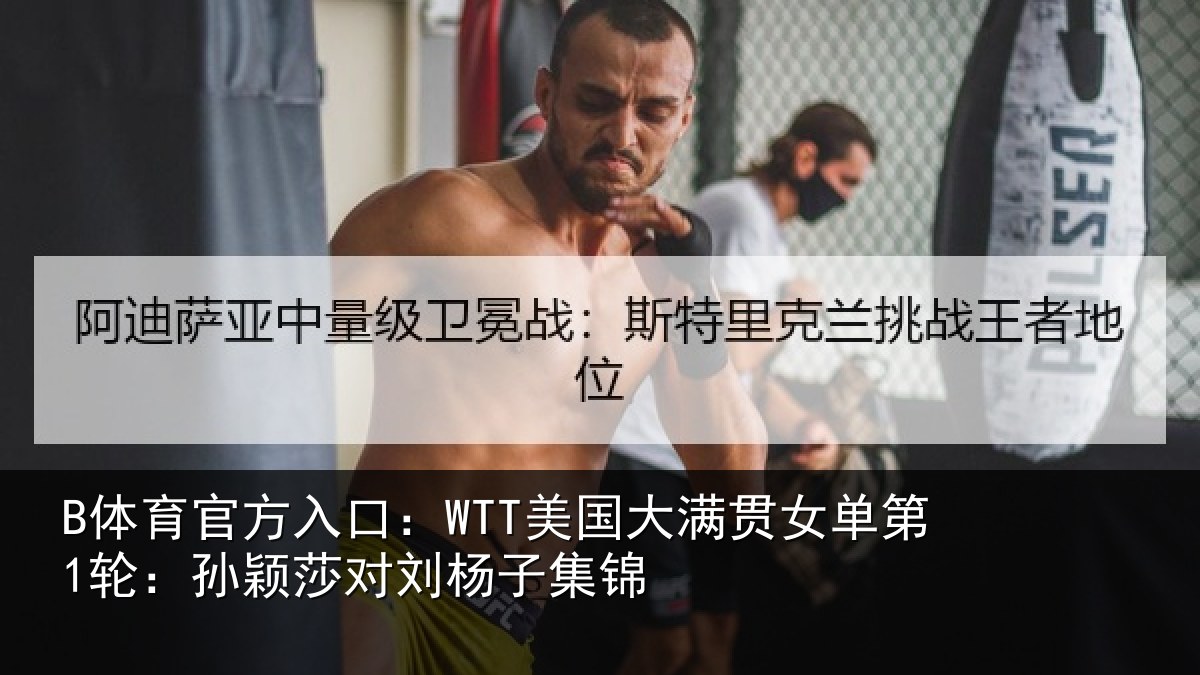 B体育官方入口：WTT美国大满贯女单第1轮：孙颖莎对刘杨子集锦