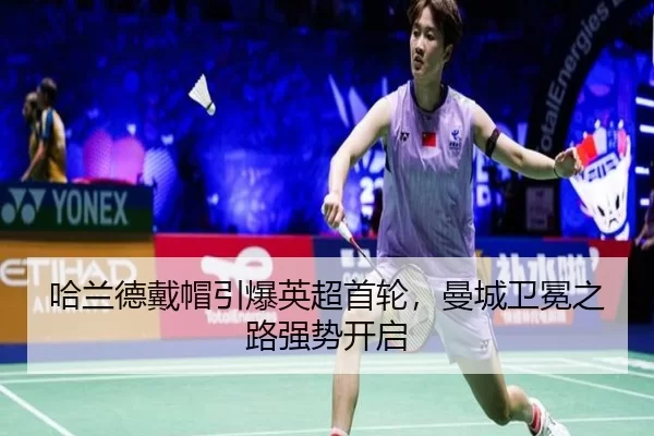 哈兰德戴帽引爆英超首轮，曼城卫冕之路强势开启