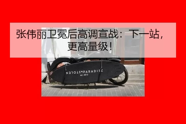 张伟丽卫冕后高调宣战：下一站，更高量级！