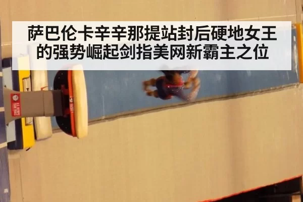 萨巴伦卡辛辛那提站封后硬地女王的强势崛起剑指美网新霸主之位