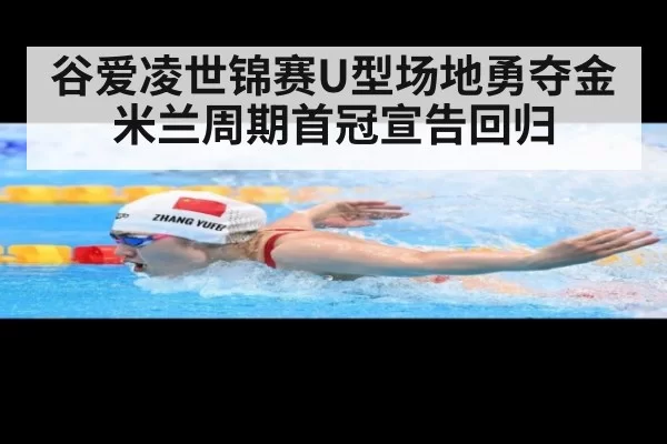 谷爱凌世锦赛U型场地勇夺金 米兰周期首冠宣告回归