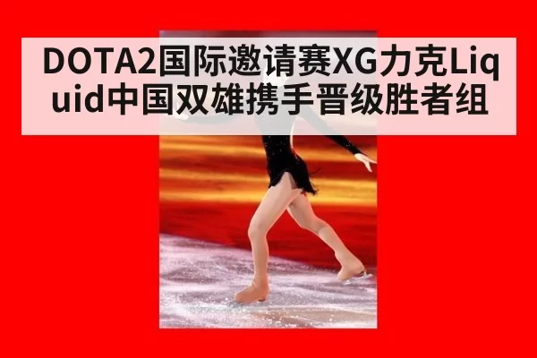 DOTA2国际邀请赛XG力克Liquid中国双雄携手晋级胜者组