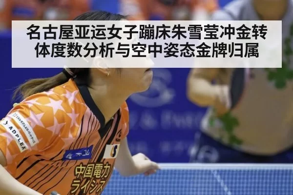 名古屋亚运女子蹦床朱雪莹冲金转体度数分析与空中姿态金牌归属