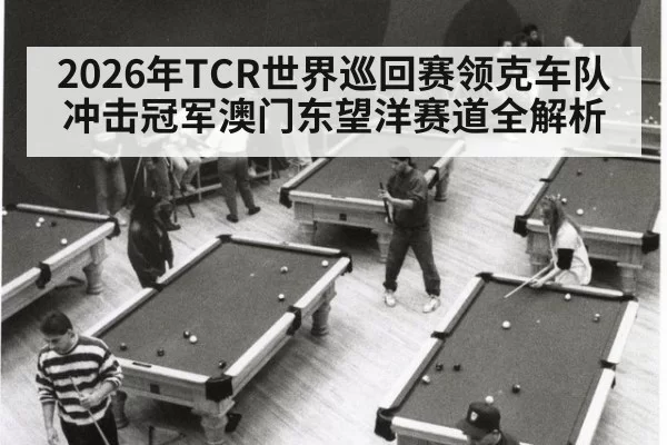 2026年TCR世界巡回赛领克车队冲击冠军澳门东望洋赛道全解析